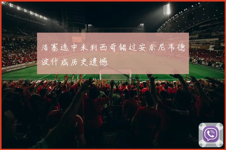 活塞选中米利西奇错过安东尼韦德波什成历史遗憾