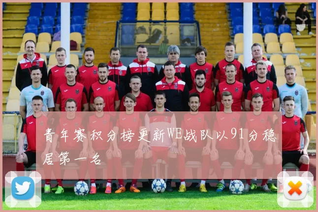 青年赛积分榜更新WE战队以91分稳居第一名