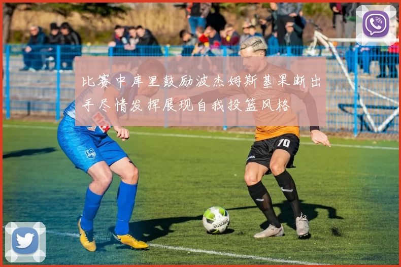 比赛中库里鼓励波杰姆斯基果断出手尽情发挥展现自我投篮风格