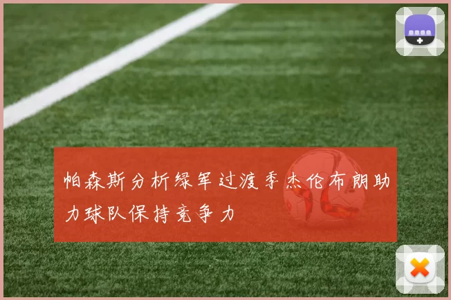帕森斯分析绿军过渡季杰伦布朗助力球队保持竞争力