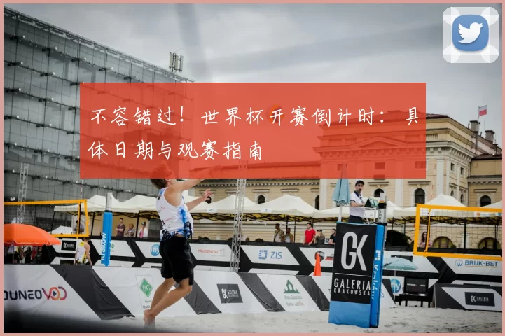 不容错过!世界杯开赛倒计时:具体日期与观赛指南