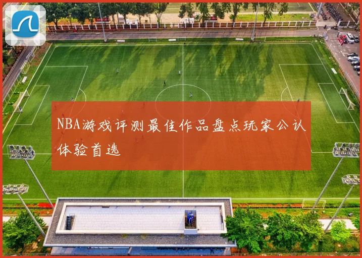 NBA游戏评测最佳作品盘点玩家公认体验首选
