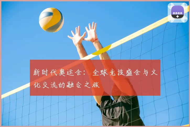 新时代奥运会：全球竞技盛会与文化交流的融合之旅