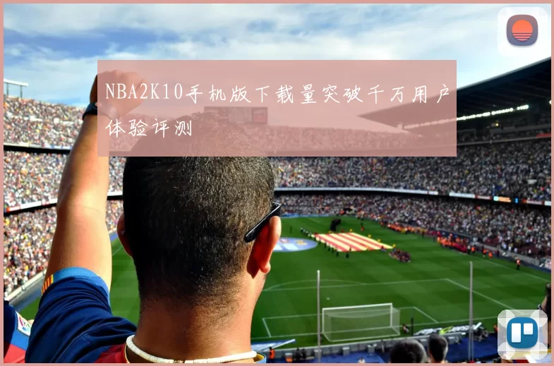 NBA2K10手机版下载量突破千万用户体验评测