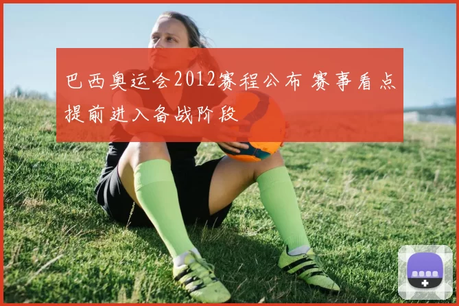 巴西奥运会2012赛程公布 赛事看点提前进入备战阶段