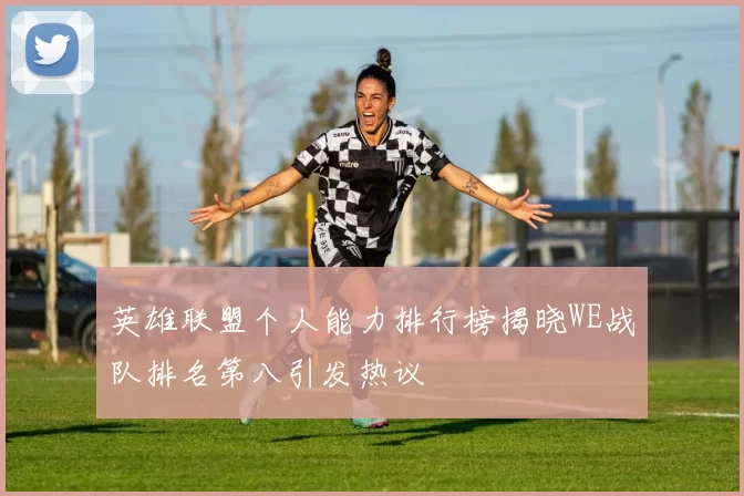 英雄联盟个人能力排行榜揭晓WE战队排名第八引发热议