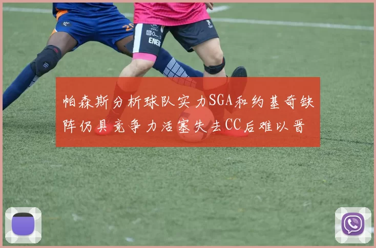 帕森斯分析球队实力SGA和约基奇缺阵仍具竞争力活塞失去CC后难以晋级附加赛
