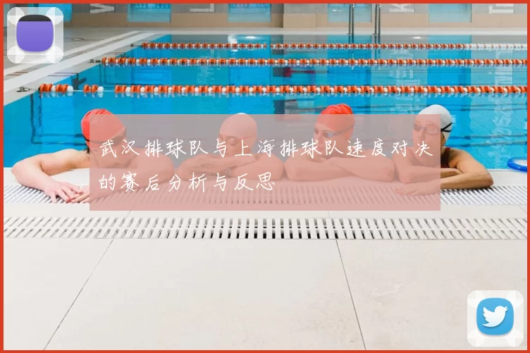 武汉排球队与上海排球队速度对决的赛后分析与反思