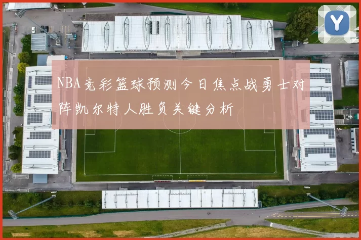 NBA竞彩篮球预测今日焦点战勇士对阵凯尔特人胜负关键分析