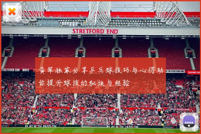 黄军独家分享乒乓球技巧与心得助你提升球技的秘诀与经验