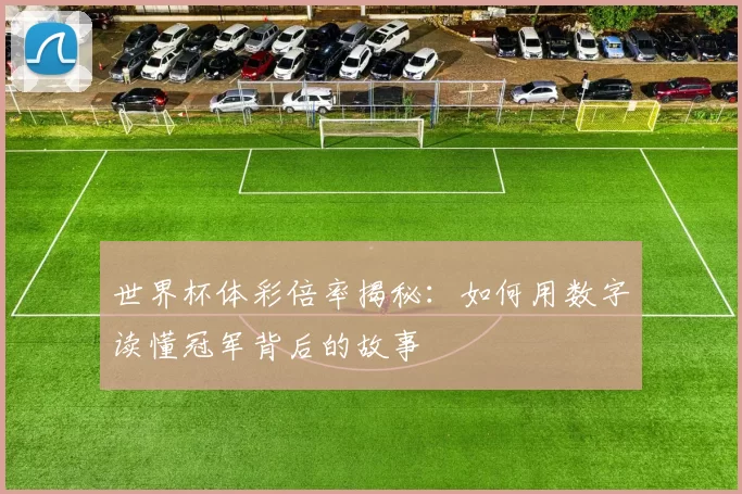 世界杯体彩倍率揭秘：如何用数字读懂冠军背后的故事
