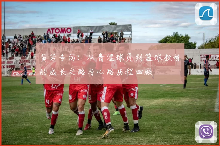 黄芳专访:从青涩球员到篮球教练的成长之路与心路历程回顾
