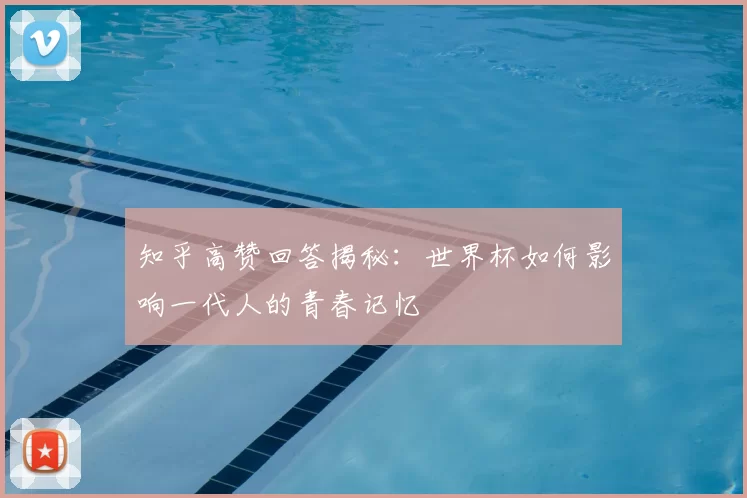 知乎高赞回答揭秘:世界杯如何影响一代人的青春记忆