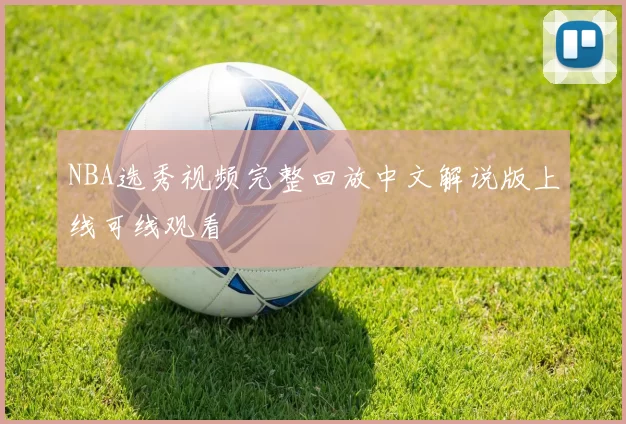 NBA选秀视频完整回放中文解说版上线可线观看