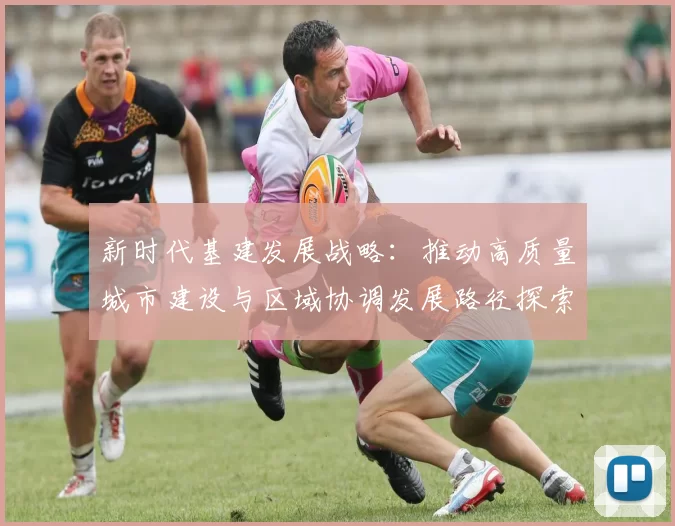 新时代基建发展战略：推动高质量城市建设与区域协调发展路径探索