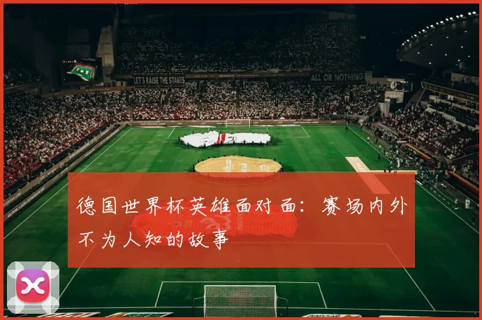 德国世界杯英雄面对面:赛场内外不为人知的故事