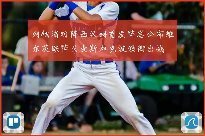 利物浦对阵西汉姆首发阵容公布维尔茨缺阵戈麦斯加克波领衔出战