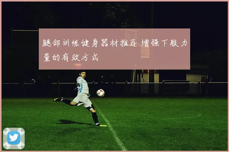 腿部训练健身器材推荐 增强下肢力量的有效方式