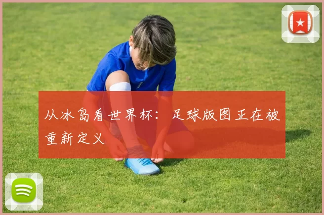 从冰岛看世界杯：足球版图正在被重新定义