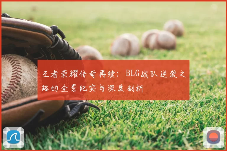 王者荣耀传奇再续:BLG战队逆袭之路的全景纪实与深度剖析