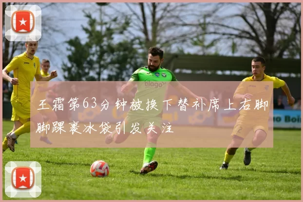 王霜第63分钟被换下替补席上右脚脚踝裹冰袋引发关注