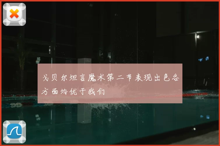 戈贝尔坦言魔术第二节表现出色各方面均优于我们