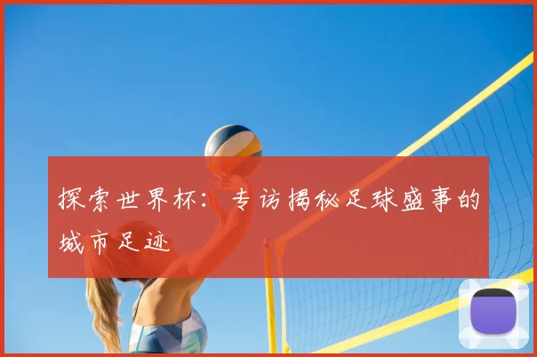 探索世界杯:专访揭秘足球盛事的城市足迹