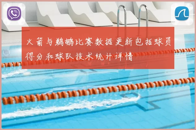 火箭与鹈鹕比赛数据更新包括球员得分和球队技术统计详情