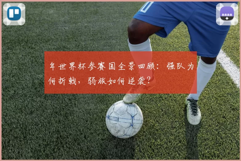 年世界杯参赛国全景回顾：强队为何折戟，弱旅如何逆袭？