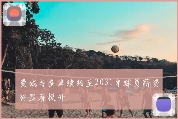 曼城与多库续约至2031年球员薪资将显著提升