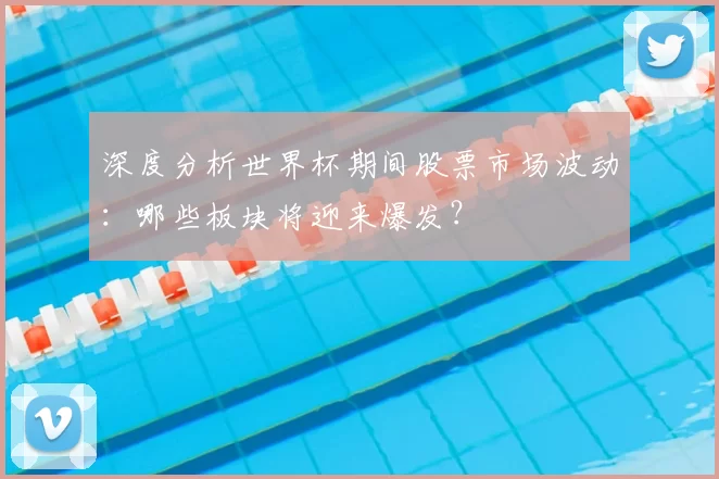深度分析世界杯期间股票市场波动:哪些板块将迎来爆发?