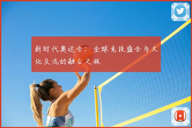 新时代奥运会：全球竞技盛会与文化交流的融合之旅
