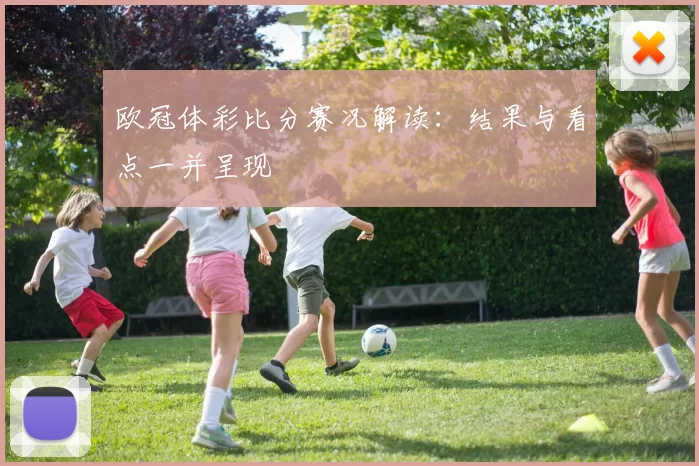 欧冠体彩比分赛况解读：结果与看点一并呈现
