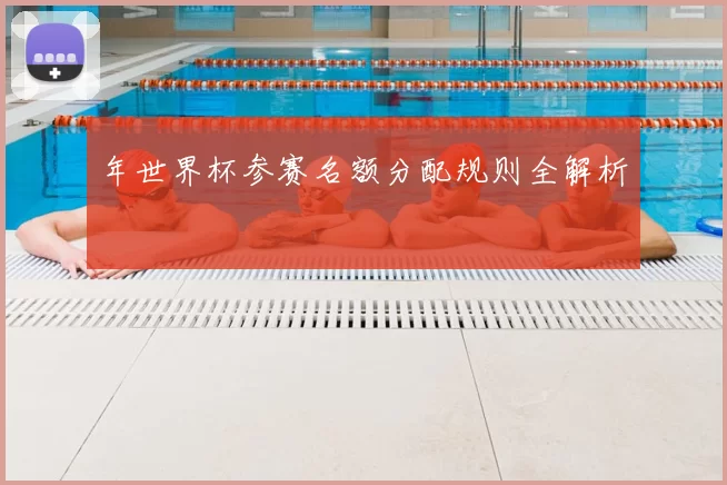 年世界杯参赛名额分配规则全解析