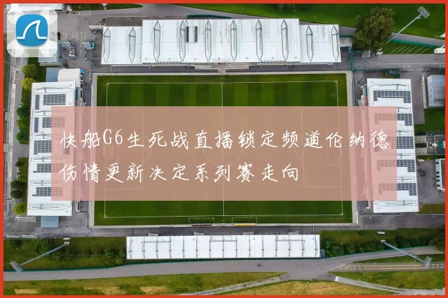 快船G6生死战直播锁定频道伦纳德伤情更新决定系列赛走向