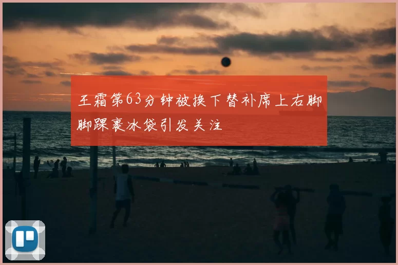 王霜第63分钟被换下替补席上右脚脚踝裹冰袋引发关注