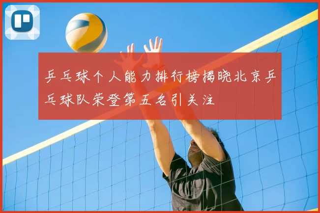 乒乓球个人能力排行榜揭晓北京乒乓球队荣登第五名引关注