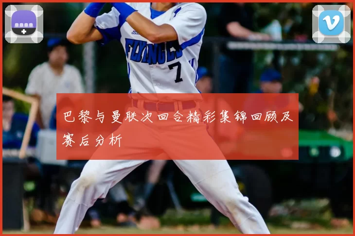 巴黎与曼联次回合精彩集锦回顾及赛后分析