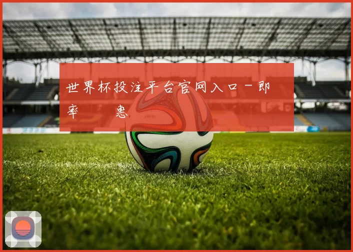 世界杯投注平台官网入口 - 即時賠率與優惠