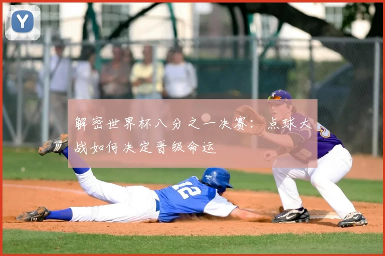 解密世界杯八分之一决赛:点球大战如何决定晋级命运