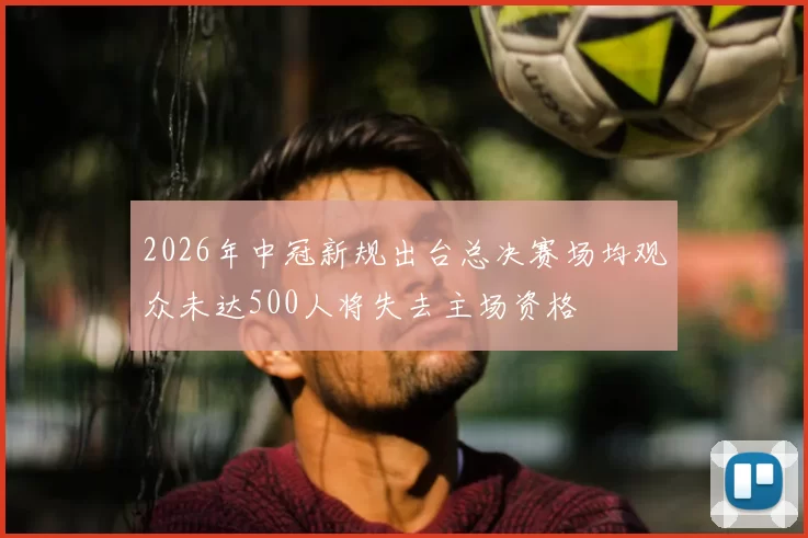 2026年中冠新规出台总决赛场均观众未达500人将失去主场资格